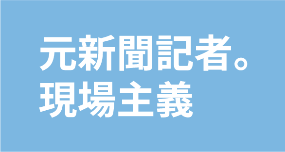 元新聞記者。現場主義。