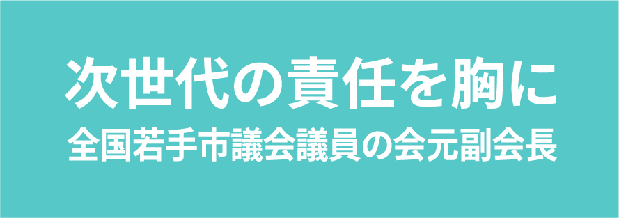 次世代の責任を胸に。関東若手市議会議員の会会長。