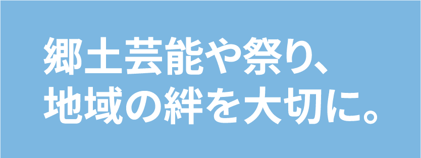 郷土芸能や祭り、地域の絆を大切に。